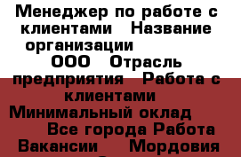 Менеджер по работе с клиентами › Название организации ­ LM Group, ООО › Отрасль предприятия ­ Работа с клиентами › Минимальный оклад ­ 30 000 - Все города Работа » Вакансии   . Мордовия респ.,Саранск г.